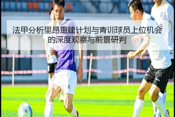 法甲分析里昂重建计划与青训球员上位机会的深度观察与前景研判
